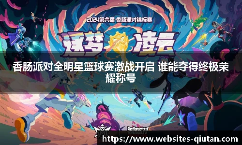 香肠派对全明星篮球赛激战开启 谁能夺得终极荣耀称号