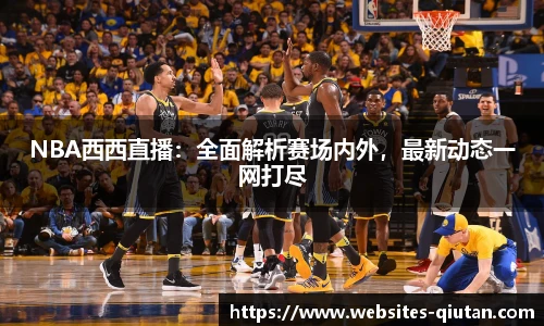 NBA西西直播：全面解析赛场内外，最新动态一网打尽