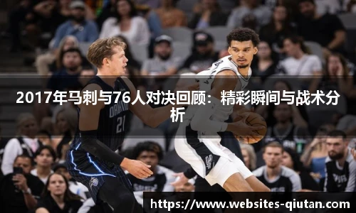 2017年马刺与76人对决回顾：精彩瞬间与战术分析