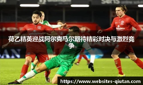 荷乙精英迎战阿尔克马尔期待精彩对决与激烈竞争