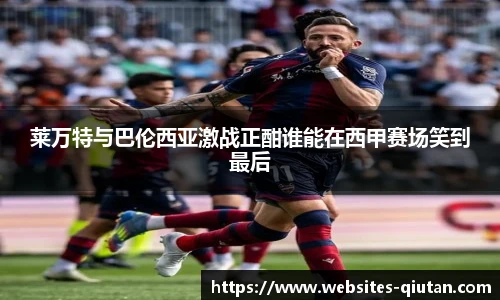 莱万特与巴伦西亚激战正酣谁能在西甲赛场笑到最后