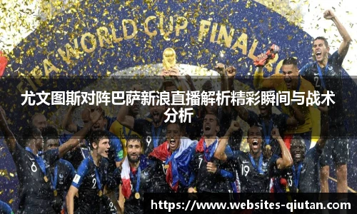 尤文图斯对阵巴萨新浪直播解析精彩瞬间与战术分析