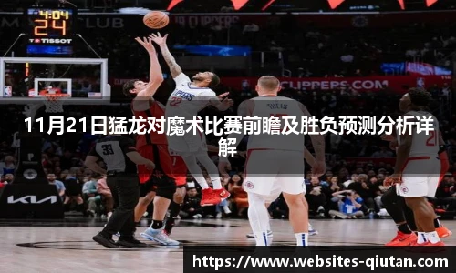 11月21日猛龙对魔术比赛前瞻及胜负预测分析详解