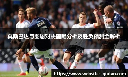 莫斯巴达与图恩对决前瞻分析及胜负预测全解析