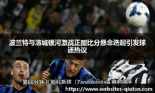 波兰特与洛城银河激战正酣比分悬念迭起引发球迷热议