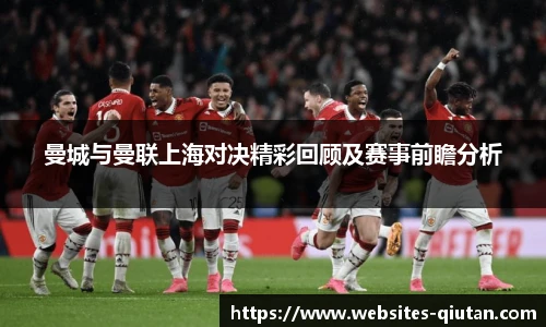 曼城与曼联上海对决精彩回顾及赛事前瞻分析