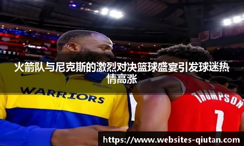 火箭队与尼克斯的激烈对决篮球盛宴引发球迷热情高涨