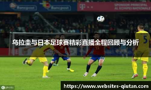 乌拉圭与日本足球赛精彩直播全程回顾与分析