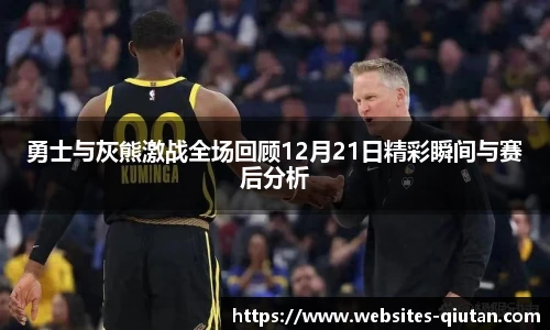 勇士与灰熊激战全场回顾12月21日精彩瞬间与赛后分析