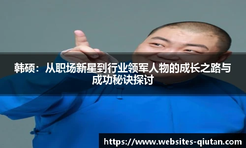 韩硕：从职场新星到行业领军人物的成长之路与成功秘诀探讨