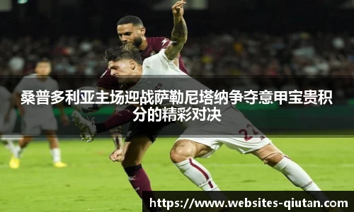 桑普多利亚主场迎战萨勒尼塔纳争夺意甲宝贵积分的精彩对决