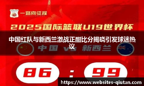 中国红队与新西兰激战正酣比分揭晓引发球迷热议