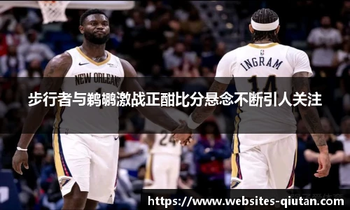 步行者与鹈鹕激战正酣比分悬念不断引人关注