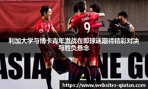 利加大学与博卡青年激战在即球迷期待精彩对决与胜负悬念